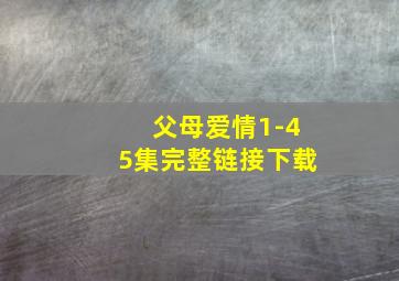 父母爱情1-45集完整链接下载