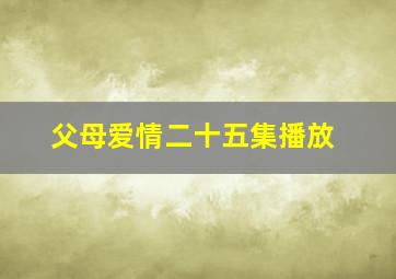 父母爱情二十五集播放