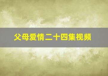 父母爱情二十四集视频