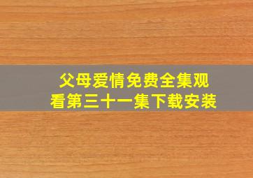 父母爱情免费全集观看第三十一集下载安装