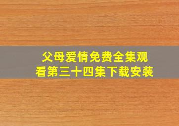 父母爱情免费全集观看第三十四集下载安装