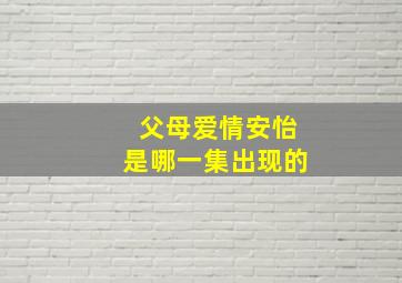 父母爱情安怡是哪一集出现的