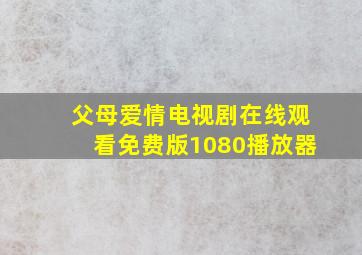 父母爱情电视剧在线观看免费版1080播放器