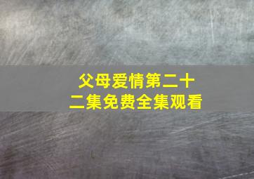 父母爱情第二十二集免费全集观看