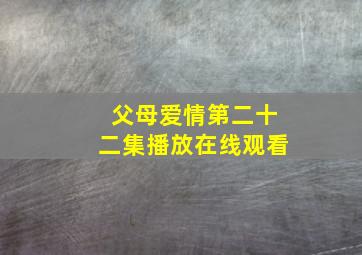 父母爱情第二十二集播放在线观看