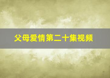 父母爱情第二十集视频