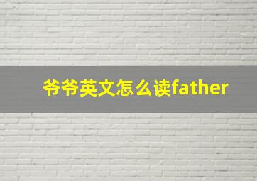 爷爷英文怎么读father