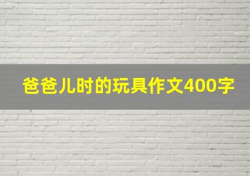 爸爸儿时的玩具作文400字