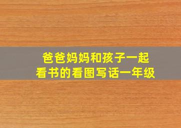 爸爸妈妈和孩子一起看书的看图写话一年级