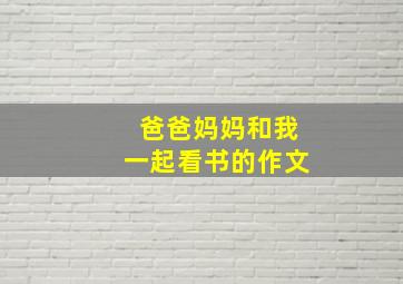 爸爸妈妈和我一起看书的作文