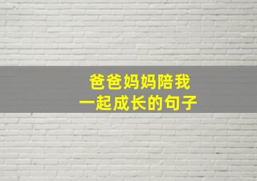 爸爸妈妈陪我一起成长的句子