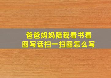 爸爸妈妈陪我看书看图写话扫一扫图怎么写