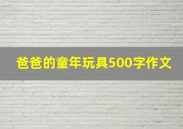 爸爸的童年玩具500字作文