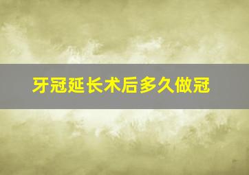 牙冠延长术后多久做冠