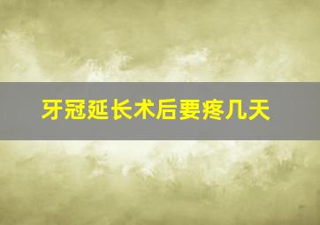 牙冠延长术后要疼几天