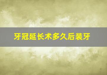 牙冠延长术多久后装牙