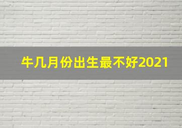 牛几月份出生最不好2021