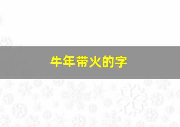 牛年带火的字