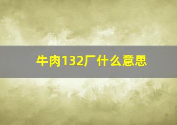 牛肉132厂什么意思