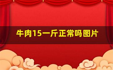 牛肉15一斤正常吗图片