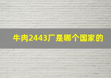 牛肉2443厂是哪个国家的