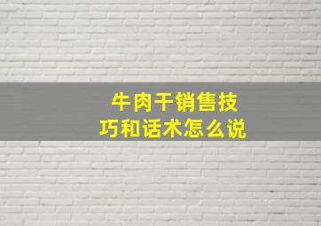 牛肉干销售技巧和话术怎么说