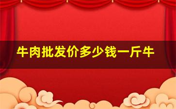 牛肉批发价多少钱一斤牛