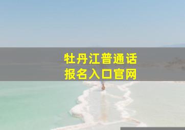 牡丹江普通话报名入口官网