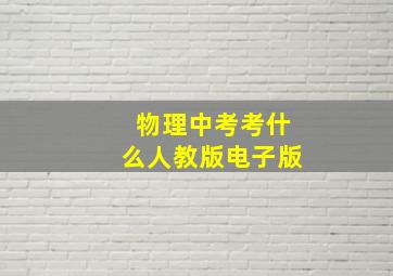 物理中考考什么人教版电子版