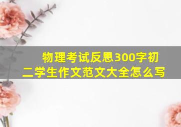 物理考试反思300字初二学生作文范文大全怎么写