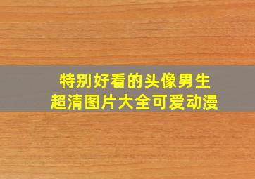 特别好看的头像男生超清图片大全可爱动漫