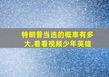 特朗普当选的概率有多大,看看视频少年英雄