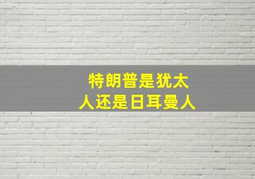 特朗普是犹太人还是日耳曼人