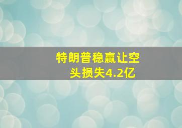 特朗普稳赢让空头损失4.2亿