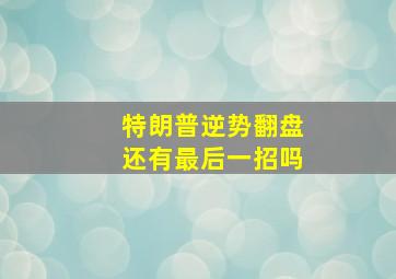 特朗普逆势翻盘还有最后一招吗