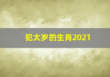 犯太岁的生肖2021