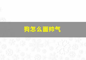 狗怎么画帅气