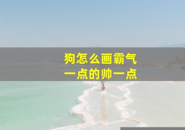 狗怎么画霸气一点的帅一点