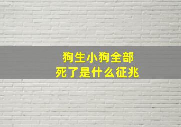 狗生小狗全部死了是什么征兆