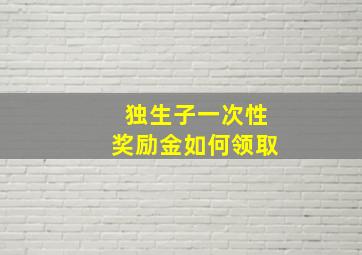 独生子一次性奖励金如何领取