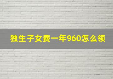 独生子女费一年960怎么领