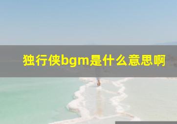 独行侠bgm是什么意思啊