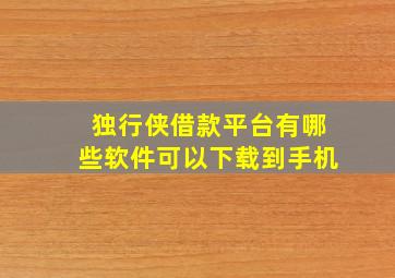 独行侠借款平台有哪些软件可以下载到手机