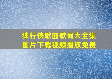 独行侠歌曲歌词大全集图片下载视频播放免费