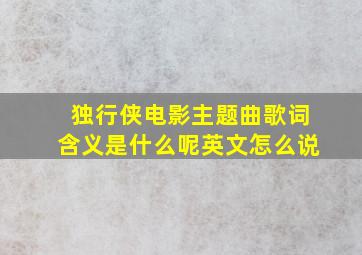 独行侠电影主题曲歌词含义是什么呢英文怎么说