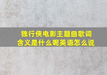 独行侠电影主题曲歌词含义是什么呢英语怎么说