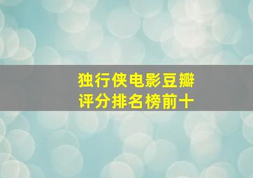 独行侠电影豆瓣评分排名榜前十