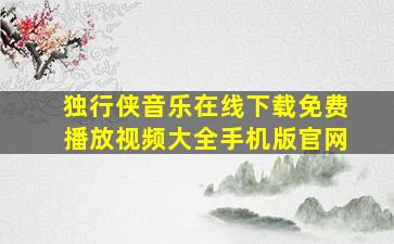 独行侠音乐在线下载免费播放视频大全手机版官网