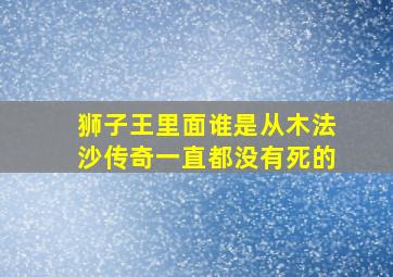 狮子王里面谁是从木法沙传奇一直都没有死的