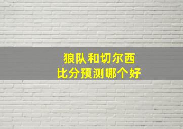 狼队和切尔西比分预测哪个好